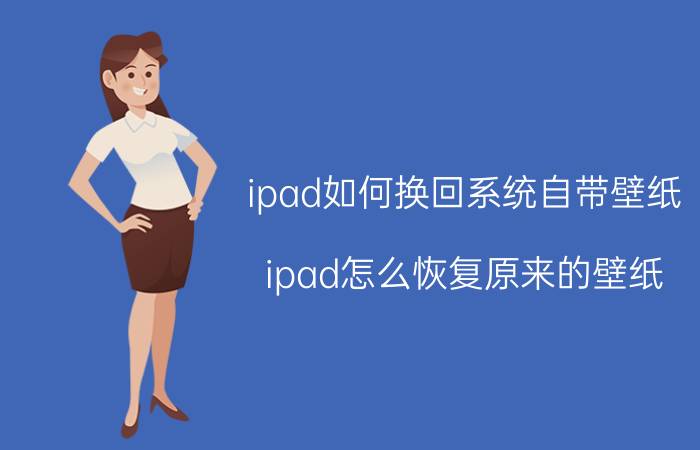 ipad如何换回系统自带壁纸 ipad怎么恢复原来的壁纸？